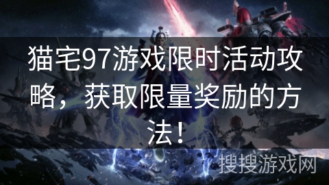 猫宅97游戏限时活动攻略，获取限量奖励的方法！