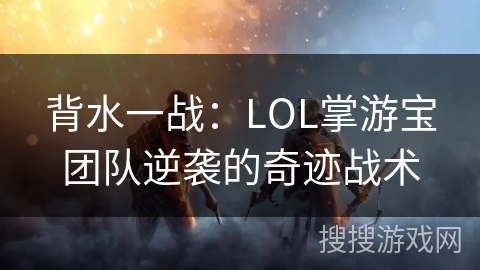 背水一战：LOL掌游宝团队逆袭的奇迹战术