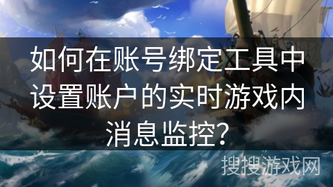 如何在账号绑定工具中设置账户的实时游戏内消息监控？