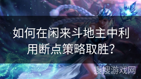 如何在闲来斗地主中利用断点策略取胜? 如何在闲来斗地主中利用断点策略取胜?