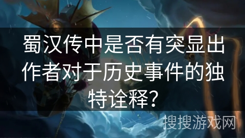 蜀汉传中是否有突显出作者对于历史事件的独特诠释？