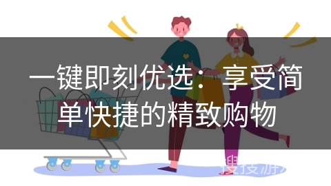 一键即刻优选：享受简单快捷的精致购物