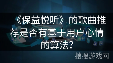 《保益悦听》的歌曲推荐是否有基于用户心情的算法？