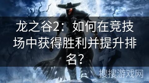 龙之谷2：如何在竞技场中获得胜利并提升排名？
