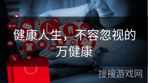 健康人生，不容忽视的万健康
