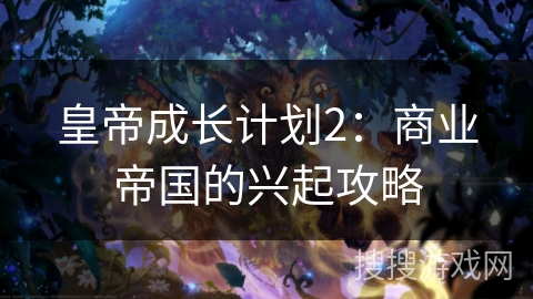 皇帝成长计划2：商业帝国的兴起攻略