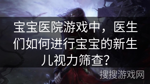 宝宝医院游戏中，医生们如何进行宝宝的新生儿视力筛查？