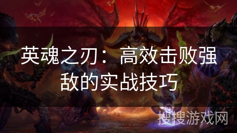 英魂之刃：高效击败强敌的实战技巧