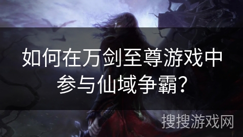 如何在万剑至尊游戏中参与仙域争霸？