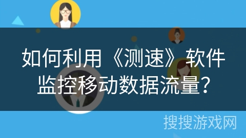 如何利用《测速》软件监控移动数据流量？