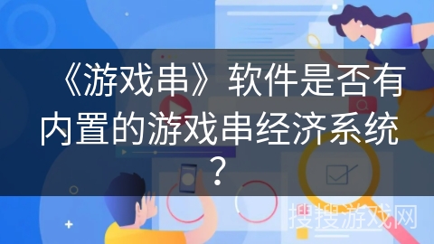 《游戏串》软件是否有内置的游戏串经济系统？