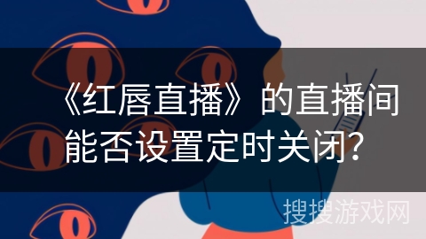 《红唇直播》的直播间能否设置定时关闭？