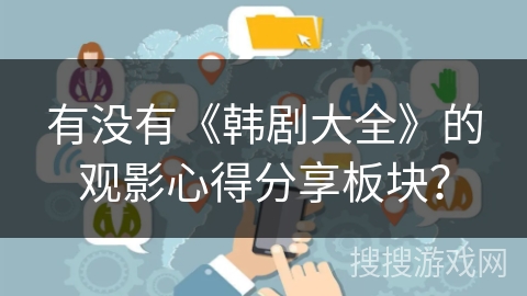 有没有《韩剧大全》的观影心得分享板块？