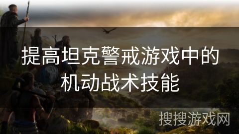 提高坦克警戒游戏中的机动战术技能