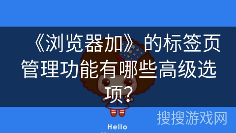 《浏览器加》的标签页管理功能有哪些高级选项？