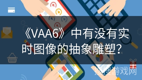 《VAA6》中有没有实时图像的抽象雕塑? 《VAA6》中有没有实时图像的抽象雕塑?