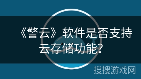 《警云》软件是否支持云存储功能? 《警云》软件是否支持云存储功能?