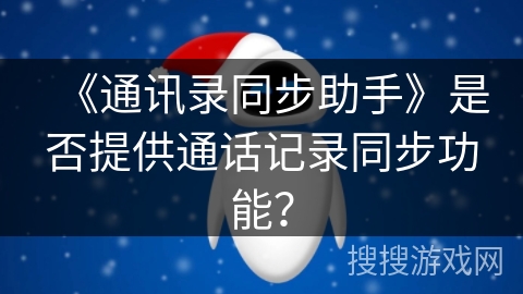 《通讯录同步助手》是否提供通话记录同步功能？