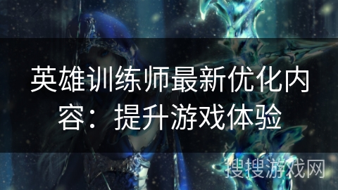 英雄训练师最新优化内容：提升游戏体验