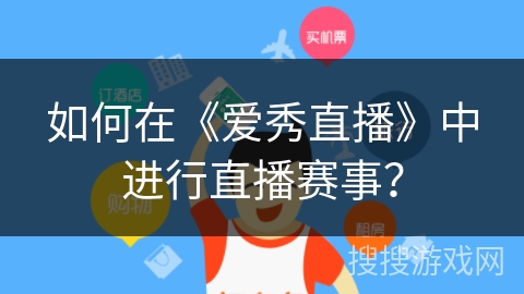如何在《爱秀直播》中进行直播赛事? 如何在《爱秀直播》中进行直播赛事?