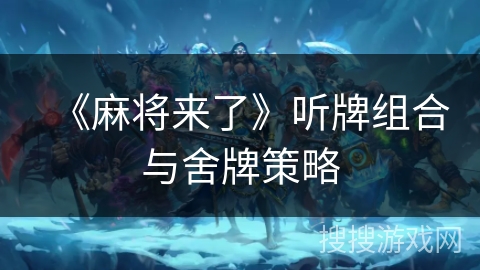 《麻将来了》听牌组合与舍牌策略