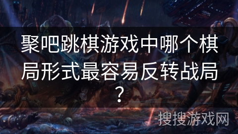 聚吧跳棋游戏中哪个棋局形式最容易反转战局? 聚吧跳棋游戏中哪个棋局形式最容易反转战局?