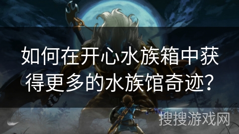 如何在开心水族箱中获得更多的水族馆奇迹？