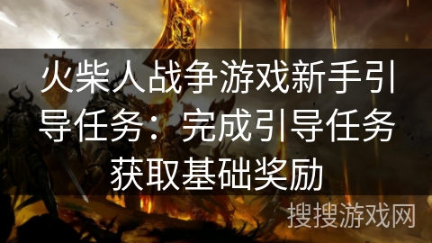 火柴人战争游戏新手引导任务:完成引导任务获取基础奖励 火柴人战争游戏新手引导任务:完成引导任务获取基础奖励