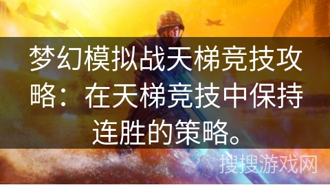 梦幻模拟战天梯竞技攻略:在天梯竞技中保持连胜的策略。 梦幻模拟战天梯竞技攻略:在天梯竞技中保持连胜的策略。
