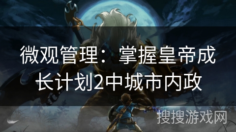 微观管理：掌握皇帝成长计划2中城市内政