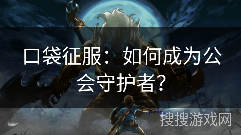 口袋征服：如何成为公会守护者？