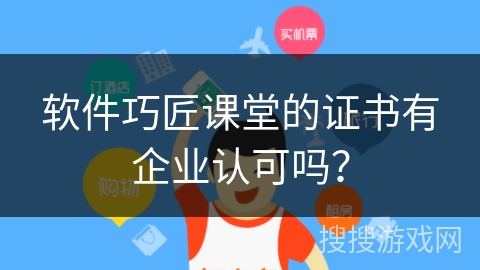 软件巧匠课堂的证书有企业认可吗？