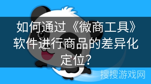 如何通过《微商工具》软件进行商品的差异化定位? 如何通过《微商工具》软件进行商品的差异化定位?