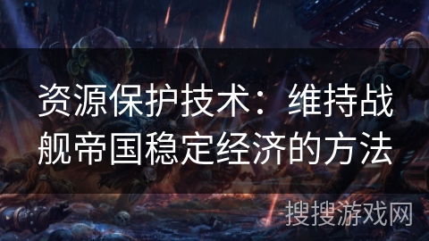 资源保护技术：维持战舰帝国稳定经济的方法