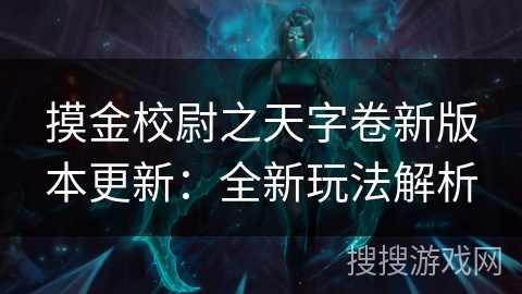 摸金校尉之天字卷新版本更新：全新玩法解析