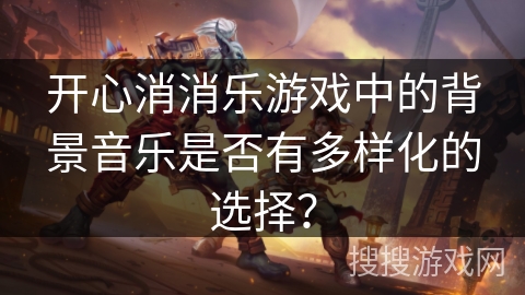 开心消消乐游戏中的背景音乐是否有多样化的选择？