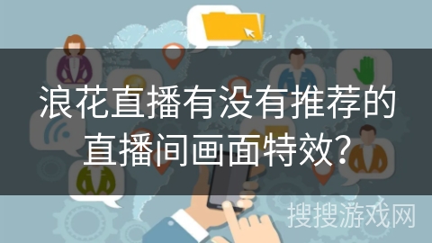 浪花直播有没有推荐的直播间画面特效？