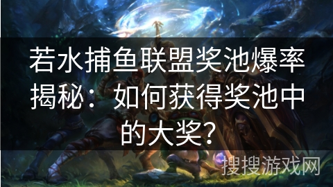 若水捕鱼联盟奖池爆率揭秘：如何获得奖池中的大奖？