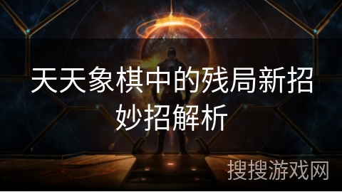 天天象棋中的残局新招妙招解析