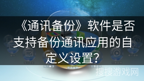 《通讯备份》软件是否支持备份通讯应用的自定义设置？