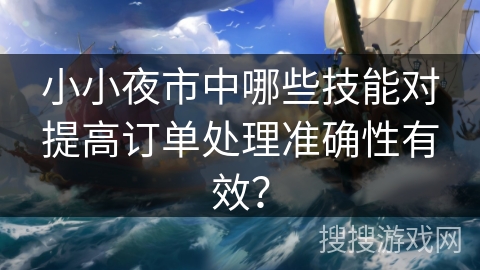 小小夜市中哪些技能对提高订单处理准确性有效？