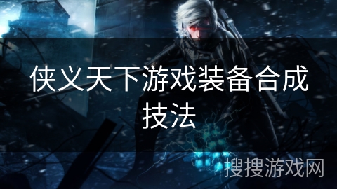 侠义天下游戏装备合成技法