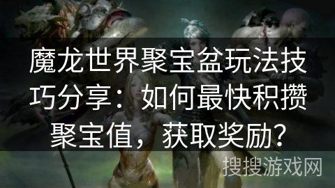 魔龙世界聚宝盆玩法技巧分享：如何最快积攒聚宝值，获取奖励？