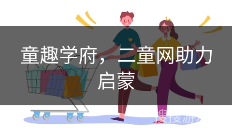 童趣学府，二童网助力启蒙