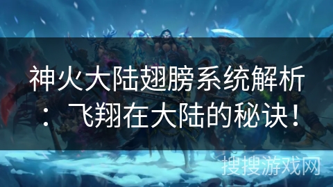 神火大陆翅膀系统解析：飞翔在大陆的秘诀！