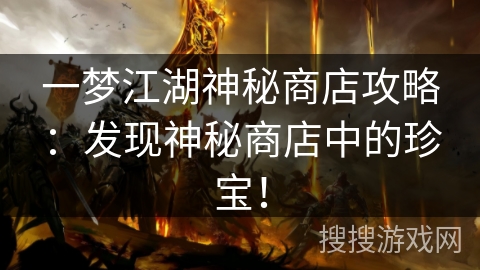 一梦江湖神秘商店攻略：发现神秘商店中的珍宝！
