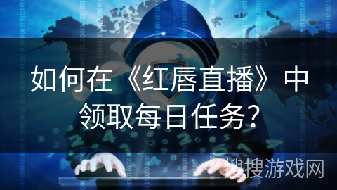 如何在《红唇直播》中领取每日任务？