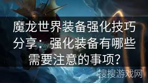 魔龙世界装备强化技巧分享：强化装备有哪些需要注意的事项？
