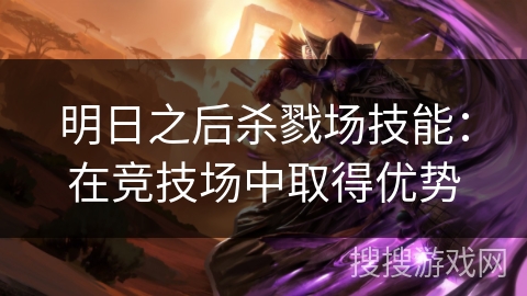 明日之后杀戮场技能：在竞技场中取得优势