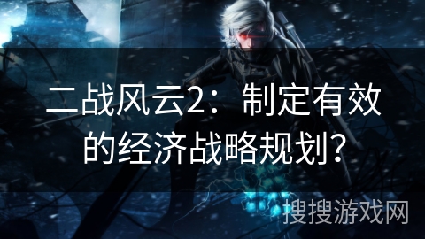 二战风云2：制定有效的经济战略规划？